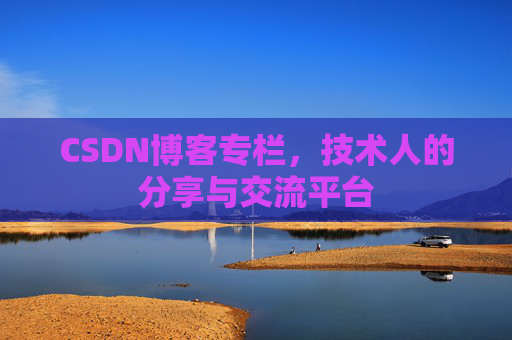 CSDN博客专栏，技术人的分享与交流平台